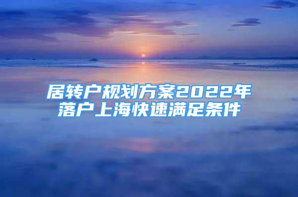 居转户规划方案2022年落户上海快速满足条件