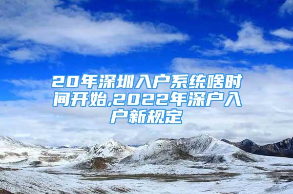 20年深圳入户系统啥时间开始,2022年深户入户新规定