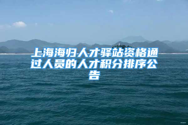 上海海归人才驿站资格通过人员的人才积分排序公告