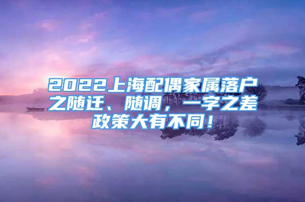 2022上海配偶家属落户之随迁、随调，一字之差政策大有不同！