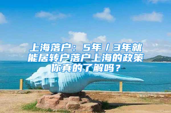 上海落户：5年／3年就能居转户落户上海的政策你真的了解吗？