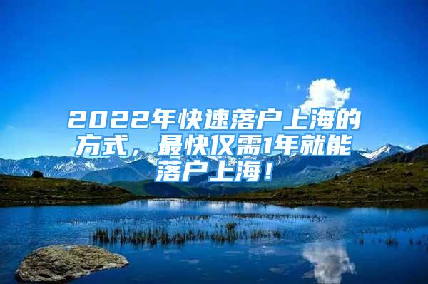 2022年快速落户上海的方式，最快仅需1年就能落户上海！