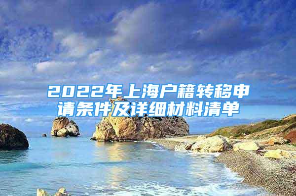 2022年上海户籍转移申请条件及详细材料清单