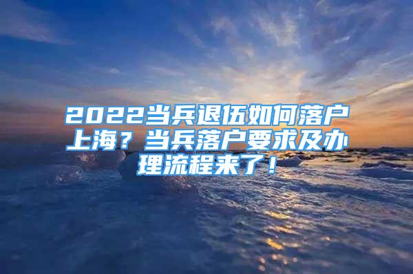 2022当兵退伍如何落户上海？当兵落户要求及办理流程来了！