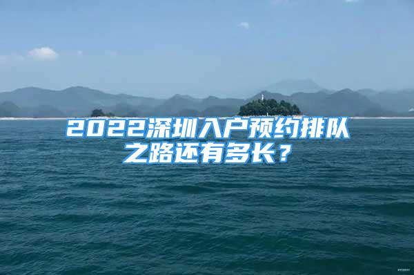 2022深圳入户预约排队之路还有多长？