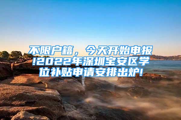 不限户籍，今天开始申报!2022年深圳宝安区学位补贴申请安排出炉!