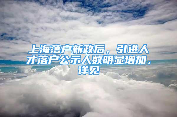 上海落户新政后，引进人才落户公示人数明显增加，详见→
