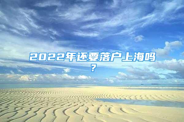2022年还要落户上海吗？