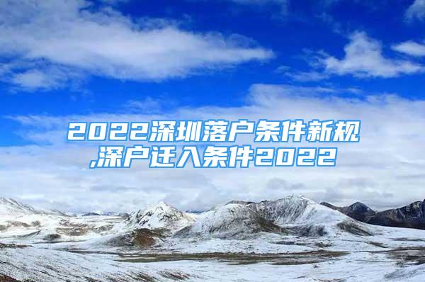 2022深圳落户条件新规,深户迁入条件2022