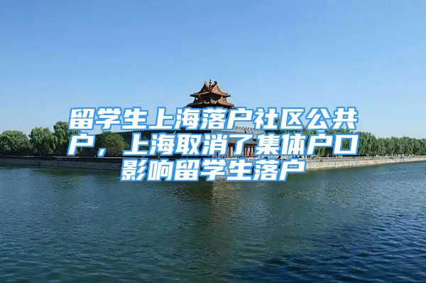 留学生上海落户社区公共户，上海取消了集体户口影响留学生落户