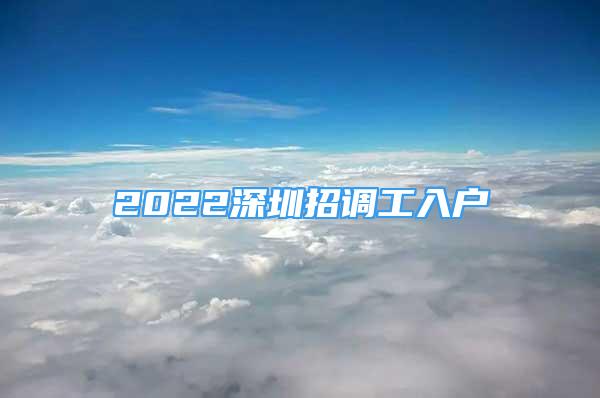 2022深圳招调工入户
