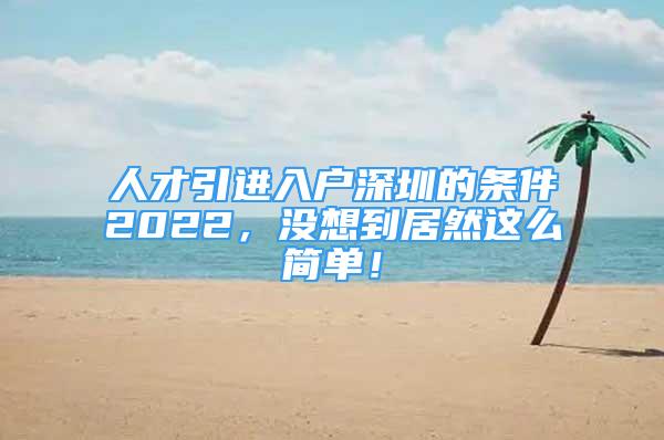 人才引进入户深圳的条件2022，没想到居然这么简单！