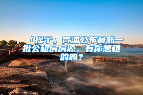 「提示」青浦公布最新一批公租房房源，有你想租的吗？