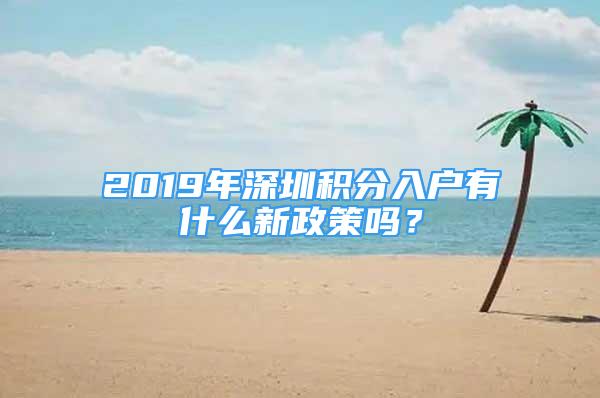 2019年深圳积分入户有什么新政策吗？