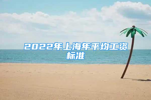2022年上海年平均工资标准