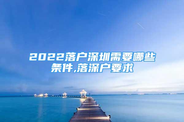 2022落户深圳需要哪些条件,落深户要求