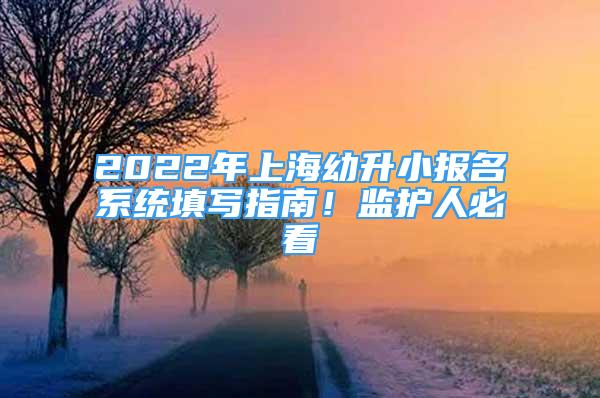 2022年上海幼升小报名系统填写指南！监护人必看