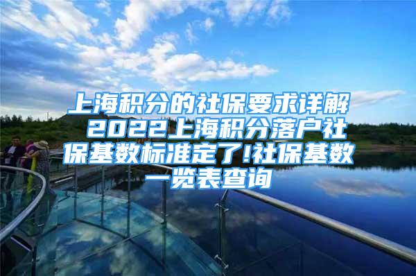 上海积分的社保要求详解 2022上海积分落户社保基数标准定了!社保基数一览表查询