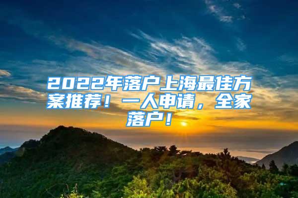 2022年落户上海最佳方案推荐！一人申请，全家落户！