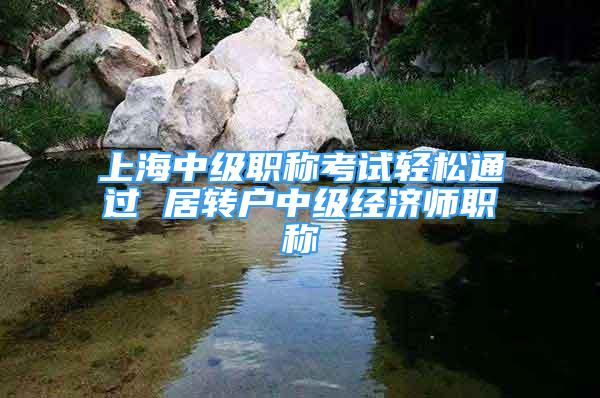 上海中级职称考试轻松通过 居转户中级经济师职称