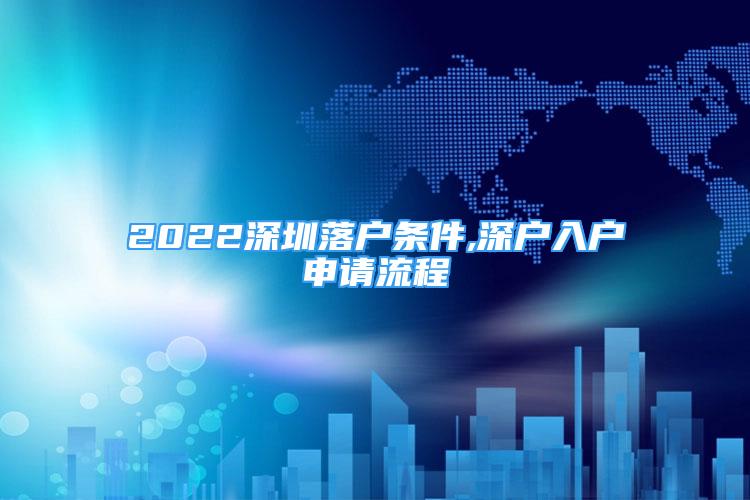 2022深圳落户条件,深户入户申请流程