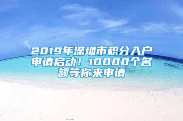 2019年深圳市积分入户申请启动！10000个名额等你来申请
