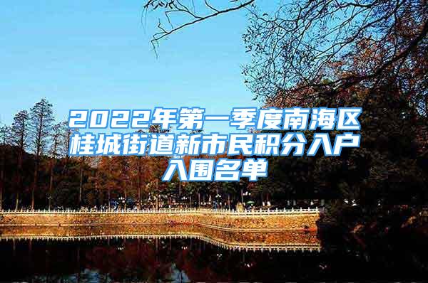 2022年第一季度南海区桂城街道新市民积分入户入围名单