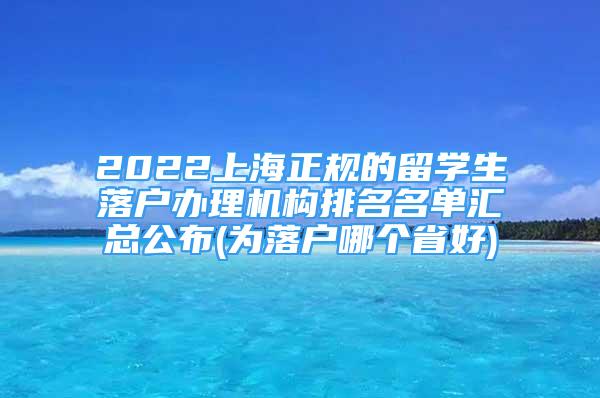 2022上海正规的留学生落户办理机构排名名单汇总公布(为落户哪个省好)