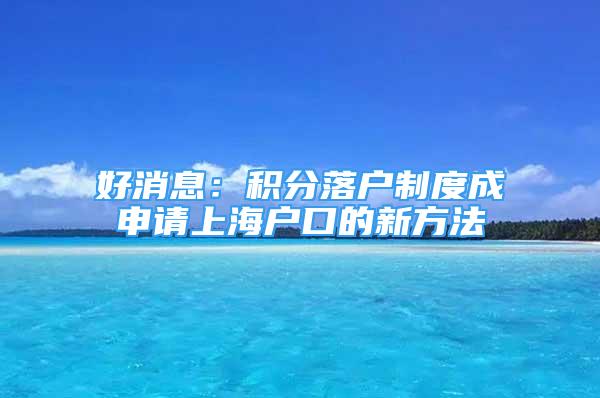 好消息：积分落户制度成申请上海户口的新方法