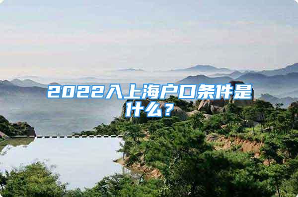 2022入上海户口条件是什么？