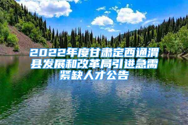 2022年度甘肃定西通渭县发展和改革局引进急需紧缺人才公告