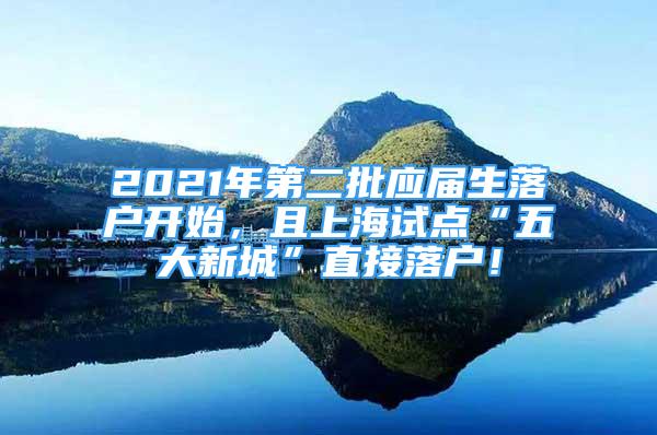 2021年第二批应届生落户开始，且上海试点“五大新城”直接落户！