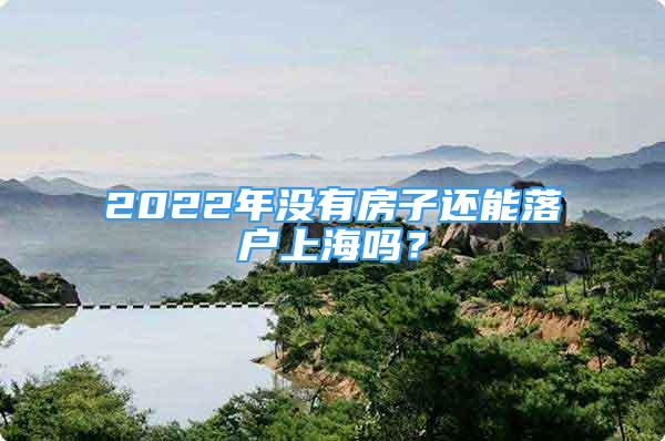 2022年没有房子还能落户上海吗？