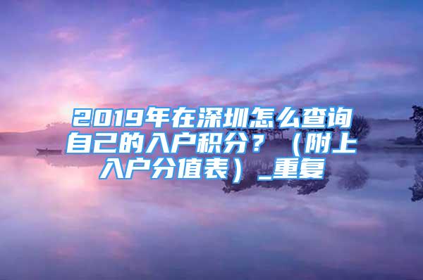 2019年在深圳怎么查询自己的入户积分？（附上入户分值表）_重复