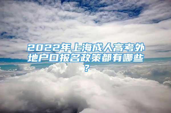 2022年上海成人高考外地户口报名政策都有哪些？