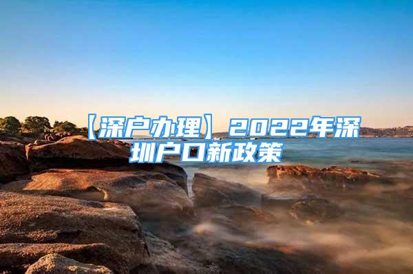 【深户办理】2022年深圳户口新政策