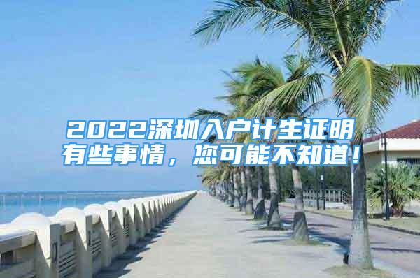2022深圳入户计生证明有些事情，您可能不知道！