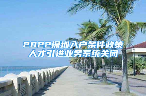 2022深圳入户条件政策人才引进业务系统关闭