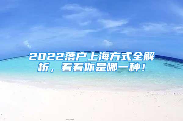 2022落户上海方式全解析，看看你是哪一种！