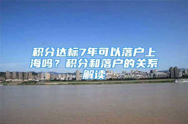 积分达标7年可以落户上海吗？积分和落户的关系解读