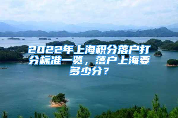 2022年上海积分落户打分标准一览，落户上海要多少分？