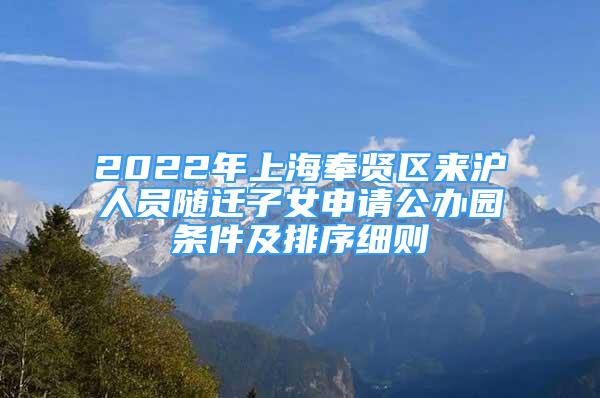2022年上海奉贤区来沪人员随迁子女申请公办园条件及排序细则