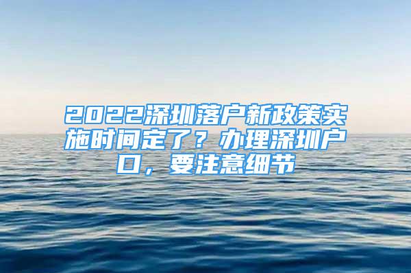 2022深圳落户新政策实施时间定了？办理深圳户口，要注意细节
