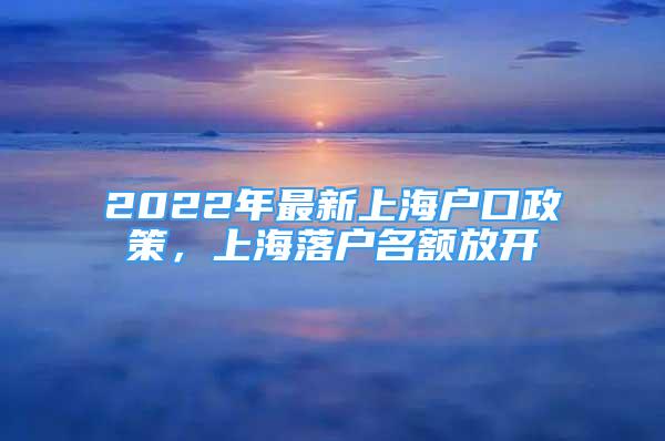 2022年最新上海户口政策，上海落户名额放开