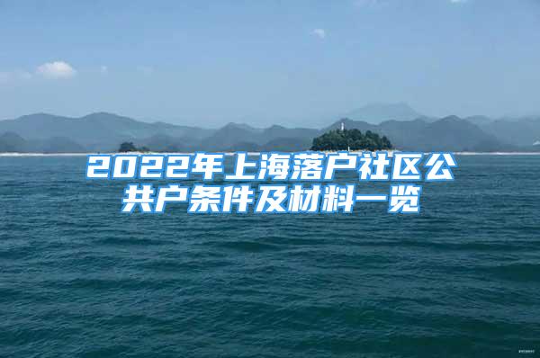 2022年上海落户社区公共户条件及材料一览