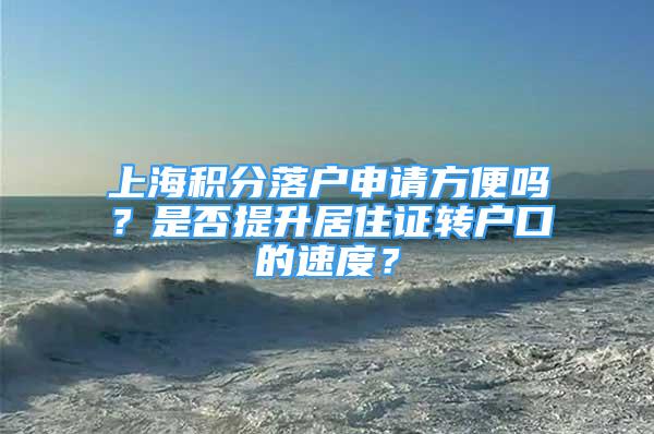 上海积分落户申请方便吗？是否提升居住证转户口的速度？