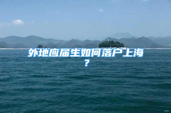 外地应届生如何落户上海？