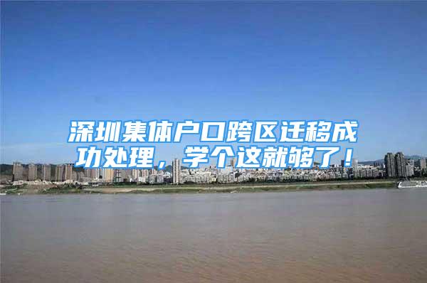 深圳集体户口跨区迁移成功处理，学个这就够了！
