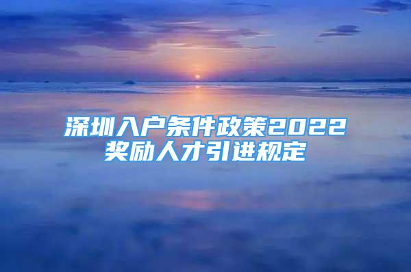 深圳入户条件政策2022奖励人才引进规定