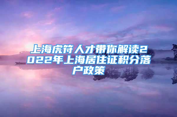 上海虎符人才带你解读2022年上海居住证积分落户政策